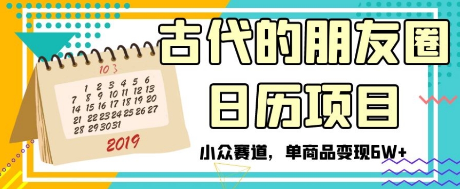 古代的朋友圈日历项目，小众赛道，单商品变现6W+【揭秘】-小齐资源库
