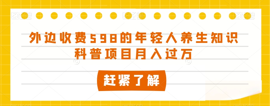 外边收费598的年轻人养生知识科普项目月入过万【揭秘】-小齐资源库