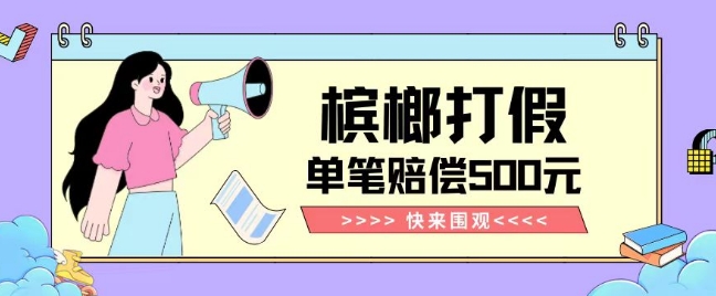 【独家揭秘】槟榔打假赔偿玩法操作简单有手就行单笔订单可赔偿500元【纯绿色】-小齐资源库