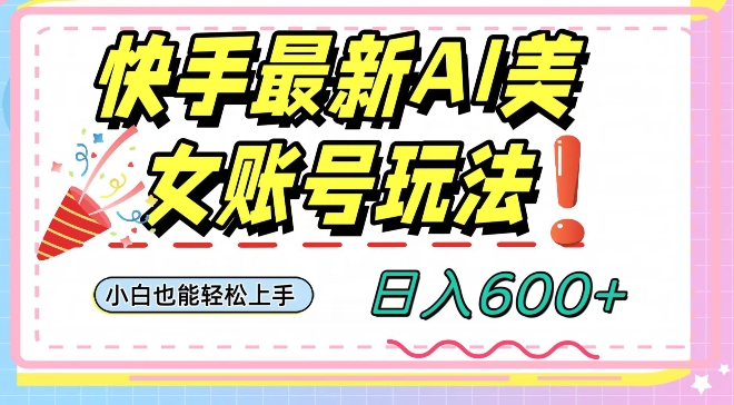 快手AI美女号最新玩法，日入600+小白级别教程【揭秘】-小齐资源库