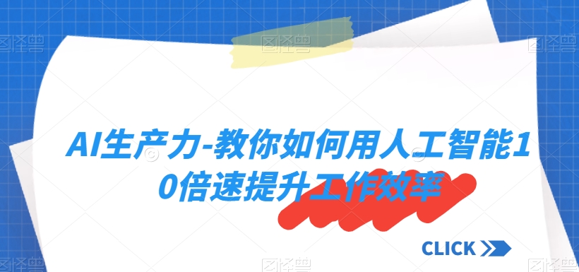 AI生产力-教你如何用人工智能10倍速提升工作效率-小齐资源库