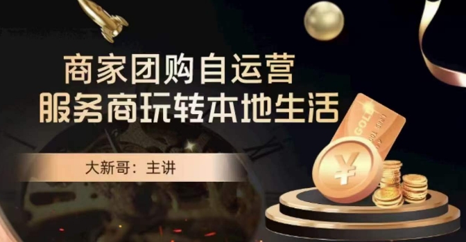 大新哥·商家团购自运营-玩转本地生活-小齐资源库