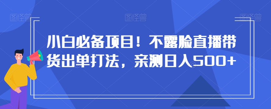 小白必备项目！不露脸直播带货出单打法，亲测日入500+【揭秘】-小齐资源库