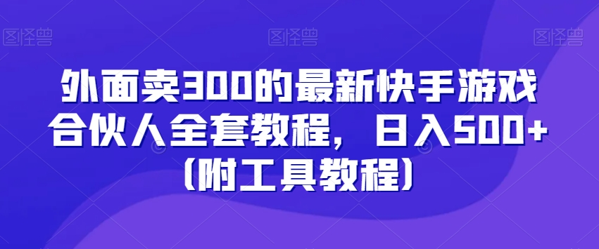 外面卖300的最新快手游戏合伙人全套教程，日入500+（附工具教程）-小齐资源库