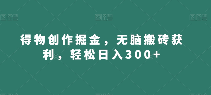得物创作掘金，无脑搬砖获利，轻松日入300+【揭秘】-小齐资源库