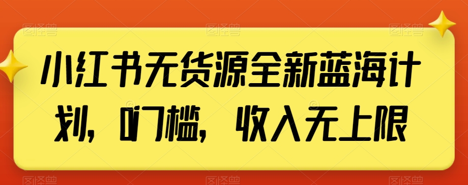 小红书无货源全新蓝海计划，0门槛，收入无上限【揭秘】-小齐资源库