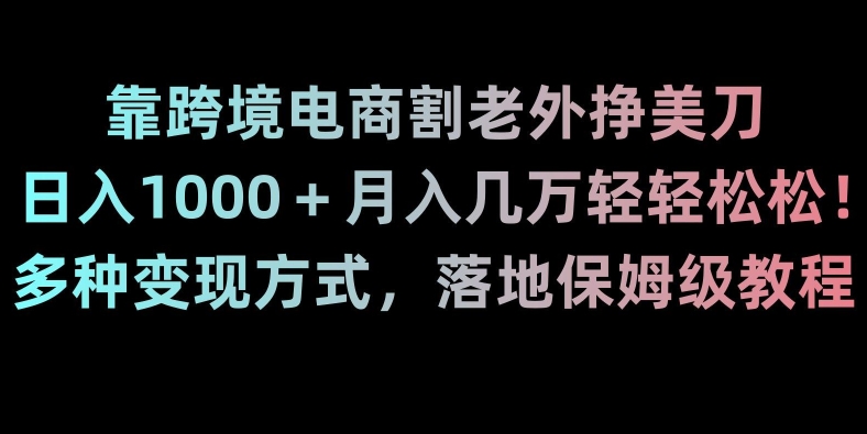 靠跨境电商割老外挣美刀，日入1000＋月入几万轻轻松松！多种变现方式，落地保姆级教程【揭秘】-小齐资源库