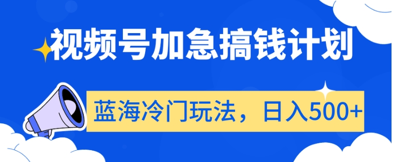 视频号加急搞钱计划，蓝海冷门玩法，日入500+【揭秘】-小齐资源库