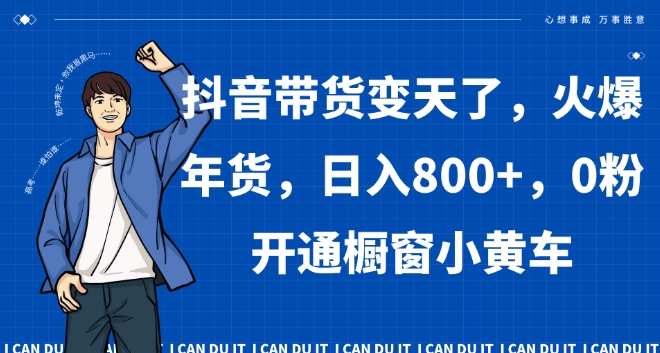 抖音带货变天了，火爆年货，日入800+，0粉开通橱窗小黄车【揭秘】-小齐资源库