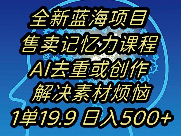 蓝海项目记忆力提升，AI去重，一单19.9日入500+【揭秘】-小齐资源库