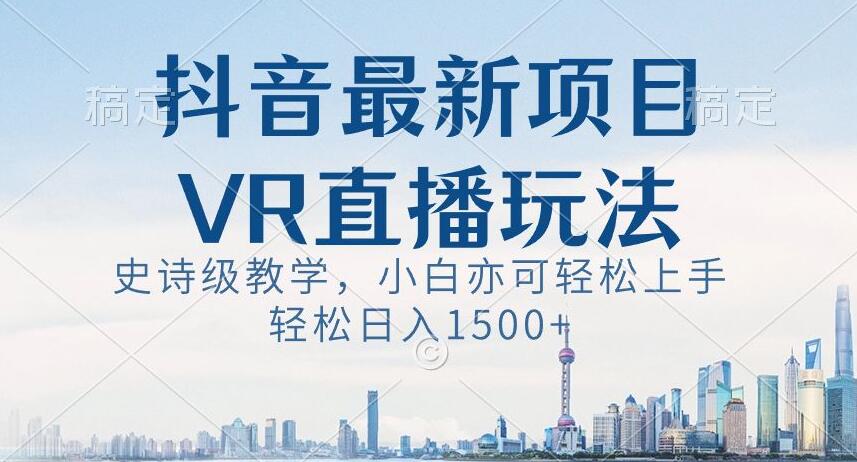 抖音最新VR直播玩法，史诗级教学，小白也可轻松上手轻松日入1500+【揭秘】-小齐资源库