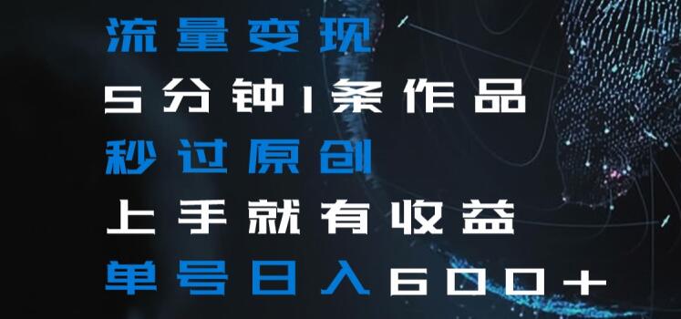 流量变现5分钟1条作品秒过原创上手就有收益单号日入600+【揭秘】-小齐资源库