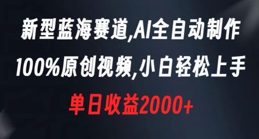 新型蓝海赛道，AI全自动制作，100%原创视频，小白轻松上手，单日收益2000+【揭秘】-小齐资源库