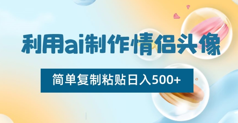 利用ai制作情侣头像，简单复制粘贴日入500+【揭秘】-小齐资源库