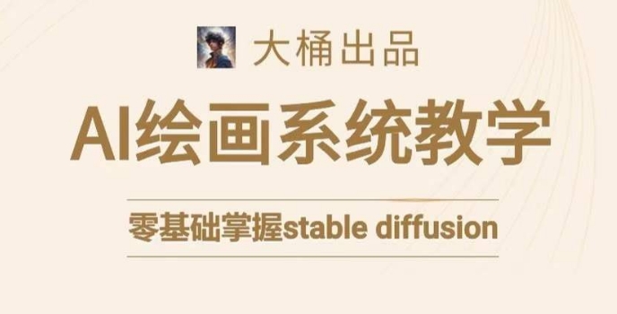 大桶的stable diffusion系统课程，零基础系统性学习AI绘画，小白也能轻松上手-小齐资源库