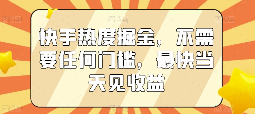 快手热度掘金，不需要任何门槛，最快当天见收益【揭秘】-小齐资源库