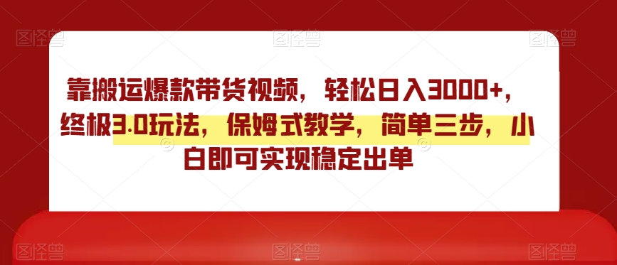 靠搬运爆款带货视频，轻松日入3000+，终极3.0玩法，保姆式教学，简单三步，小白即可实现稳定出单【揭秘】-小齐资源库