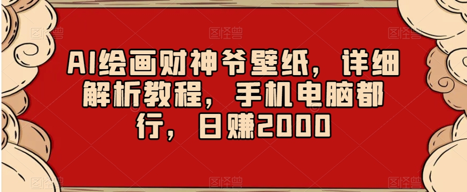 AI绘画财神爷壁纸，详细解析教程，手机电脑都行，日赚2000【揭秘】-小齐资源库