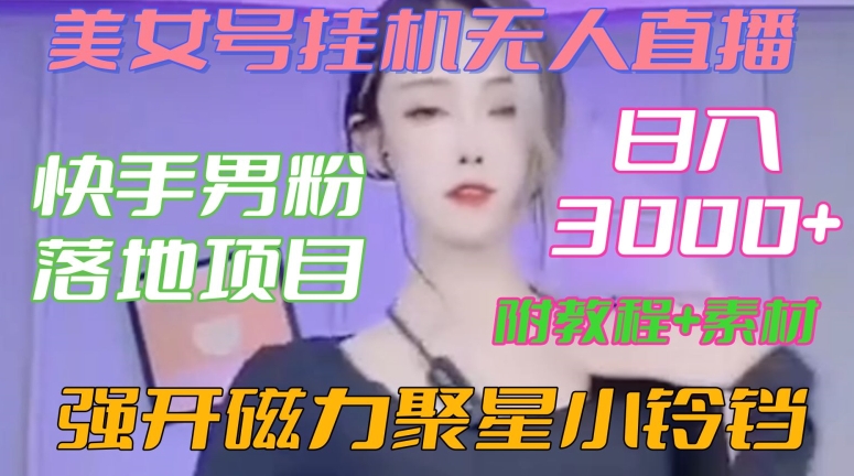 快手男粉落地项目，美女号挂机无人直播，强开磁力聚星小铃铛，日入3000+【附教程和美女素材】【揭秘】-小齐资源库