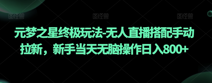 元梦之星终极玩法-无人直播搭配手动拉新，新手当天无脑操作日入800+【揭秘】-小齐资源库