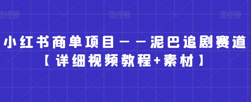 小红书商单项目——泥巴追剧赛道【详细视频教程+素材】【揭秘】-小齐资源库