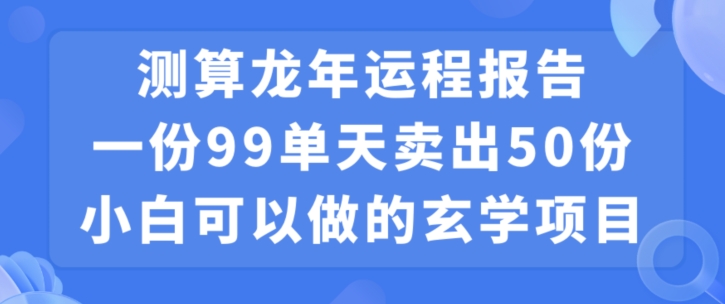 小白可做的玄学项目，出售”龙年运程报告”一份99元单日卖出100份利润9900元，0成本投入【揭秘】-小齐资源库