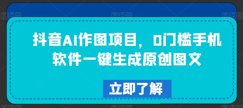 抖音AI作图项目，0门槛手机软件一键生成原创图文【揭秘】-小齐资源库