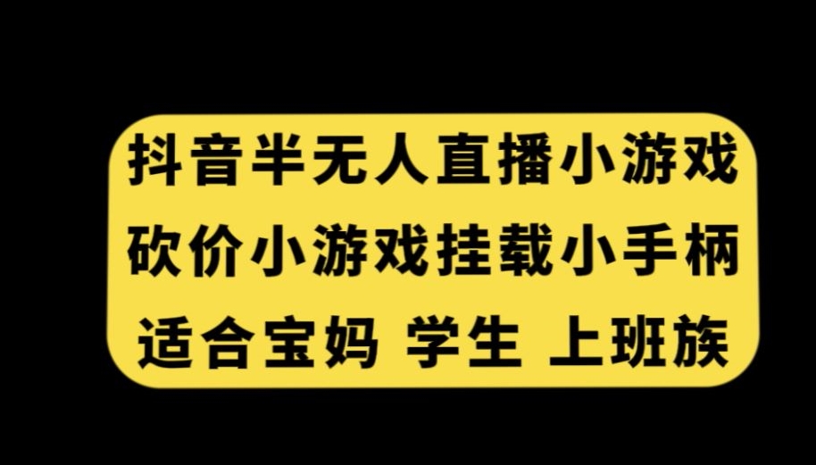 抖音半无人直播砍价小游戏，挂载游戏小手柄，适合宝妈学生上班族【揭秘】-小齐资源库