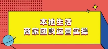 本地生活商家团购运营实操，看完课程即可实操团购运营-小齐资源库