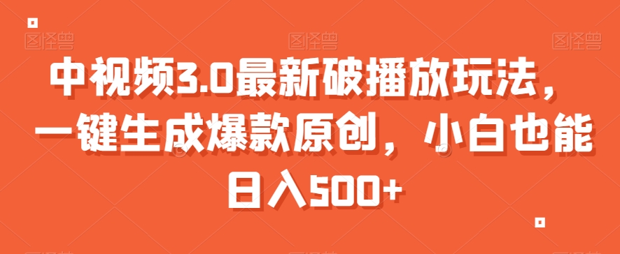 中视频3.0最新破播放玩法，一键生成爆款原创，小白也能日入500+【揭秘】-小齐资源库