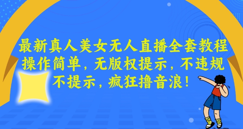 最新真人美女无人直播全套教程，操作简单，无版权提示，不违规，不提示，疯狂撸音浪【揭秘】-小齐资源库
