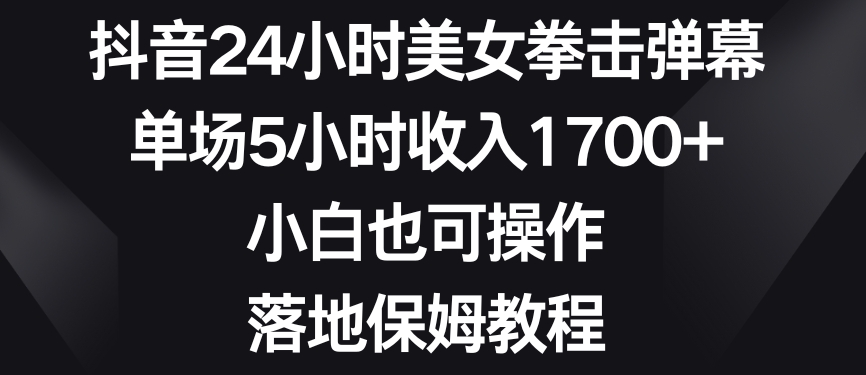 抖音24小时美女拳击弹幕，单场5小时收入1700+，小白也可操作，落地保姆教程【揭秘】-小齐资源库