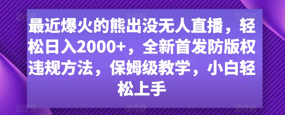 最近爆火的熊出没无人直播，轻松日入2000+，全新首发防版权违规方法【揭秘】-小齐资源库