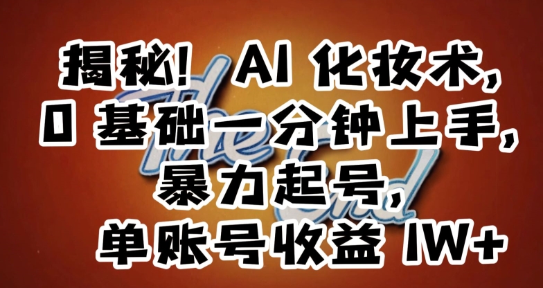 揭秘！AI化妆术，0基础一分钟上手，暴力起号，单账号收益1W+-小齐资源库
