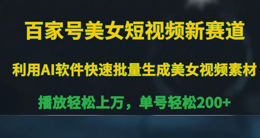 百家号美女短视频新赛道，播放轻松上万，单号轻松200+【揭秘】-小齐资源库