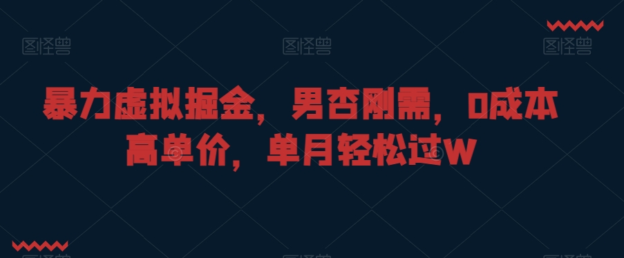 暴力虚拟掘金，男杏刚需，0成本高单价，单月轻松过W【揭秘】-小齐资源库