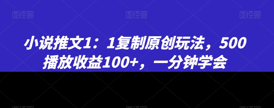 小说推文1：1复制原创玩法，500播放收益100+，一分钟学会【揭秘】-小齐资源库