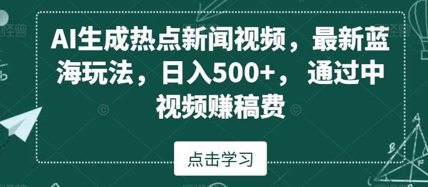 AI生成热点新闻视频，最新蓝海玩法，日入500+，通过中视频赚稿费【揭秘】-小齐资源库
