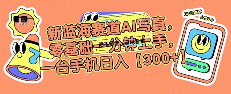 新蓝海赛道AI写真，零基础一分钟上手，一台手机日入300+【揭秘】-小齐资源库
