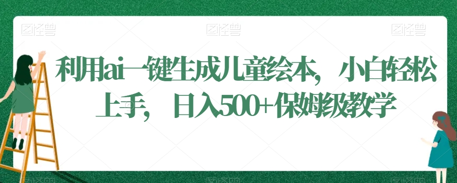 利用ai一键生成儿童绘本，小白轻松上手，日入500+保姆级教学【揭秘】-小齐资源库