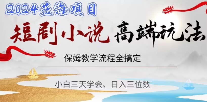 短剧高端玩法，保姆教学全搞定，小白日入三位数【揭秘】-小齐资源库