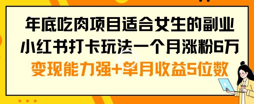 年底吃肉项目适合女生的副业小红书打卡玩法一个月涨粉6万+变现能力强+单月收益5位数【揭秘】-小齐资源库