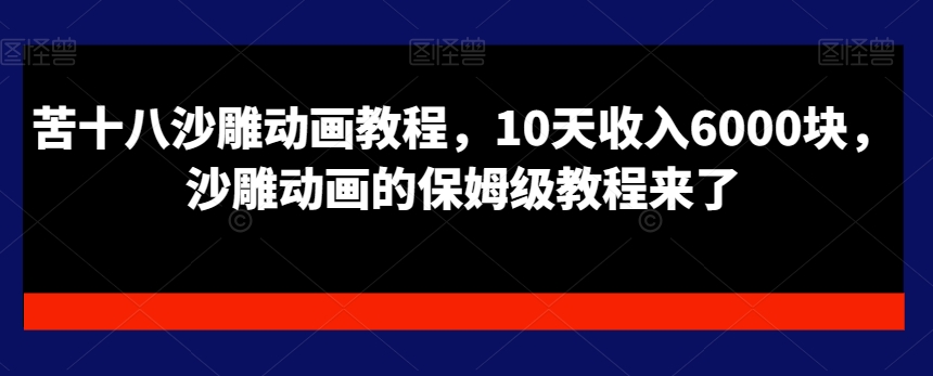 苦十八沙雕动画教程，10天收入6000块，沙雕动画的保姆级教程来了-小齐资源库
