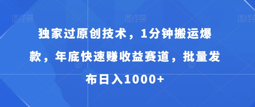 独家过原创技术，1分钟搬运爆款，年底快速赚收益赛道，批量发布日入1000+【揭秘】-小齐资源库