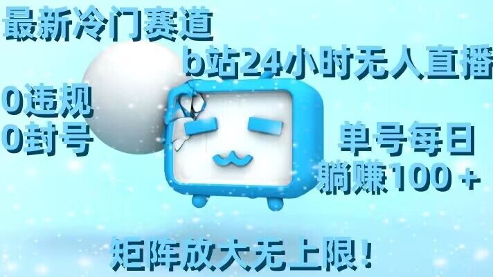 最新冷门赛道，b站24小时无人直播，0违规0封号，单号每日躺赚100＋，矩阵放大无上限【揭秘】-小齐资源库
