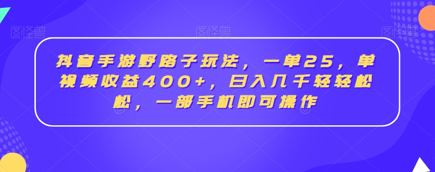 抖音手游野路子玩法，一单25，单视频收益400+，日入几千轻轻松松，一部手机即可操作【揭秘】-小齐资源库