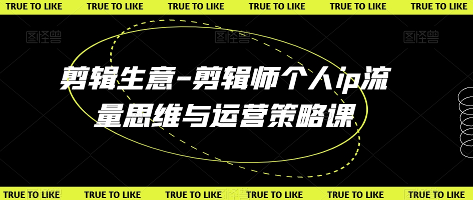 剪辑生意-剪辑师个人ip流量思维与运营策略课-小齐资源库