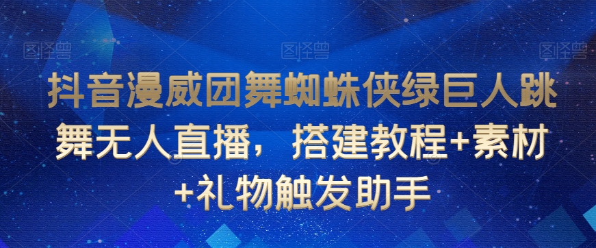 抖音漫威团舞蜘蛛侠绿巨人跳舞无人直播，搭建教程+素材+礼物触发助手-小齐资源库