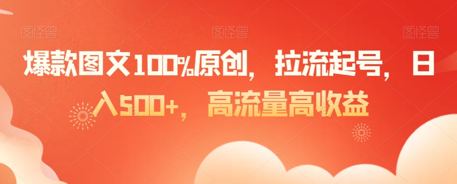 爆款图文100%原创，拉流起号，日入500+，高流量高收益【揭秘】-小齐资源库