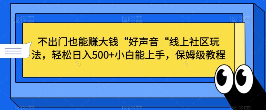 不出门也能赚大钱“好声音“线上社区玩法，轻松日入500+小白能上手，保姆级教程【揭秘】-小齐资源库